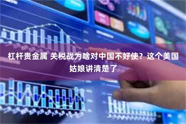 杠杆贵金属 关税战为啥对中国不好使？这个美国姑娘讲清楚了
