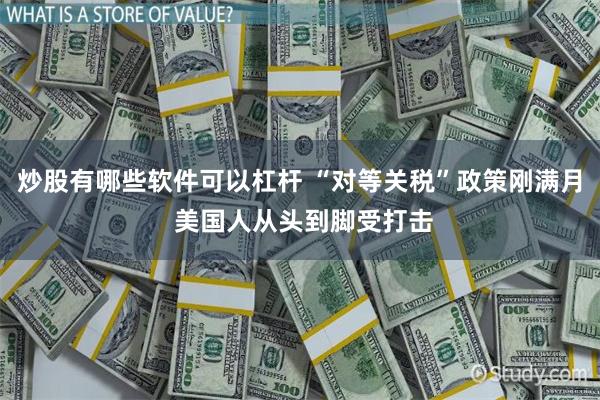 炒股有哪些软件可以杠杆 “对等关税”政策刚满月 美国人从头到脚受打击