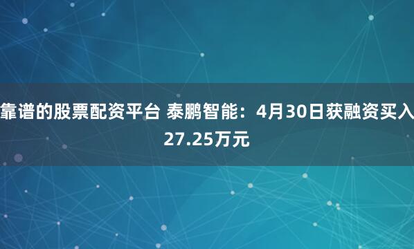 靠谱的股票配资平台 泰鹏智能：4月30日获融资买入27.25万元