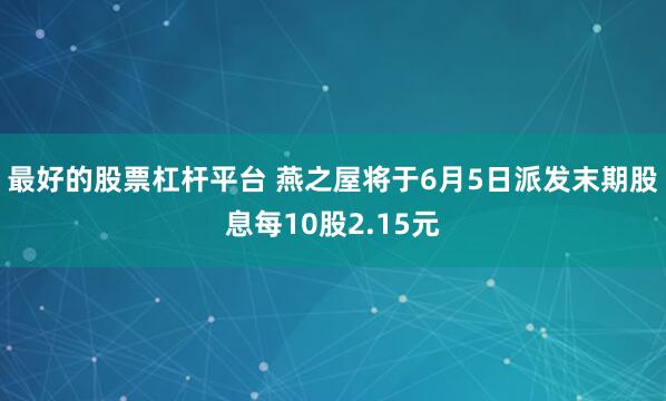 最好的股票杠杆平台 燕之屋将于6月5日派发末期股息每10股2.15元