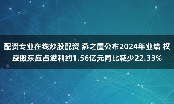 配资专业在线炒股配资 燕之屋公布2024年业绩 权益股东应占溢利约1.56亿元同比减少22.33%