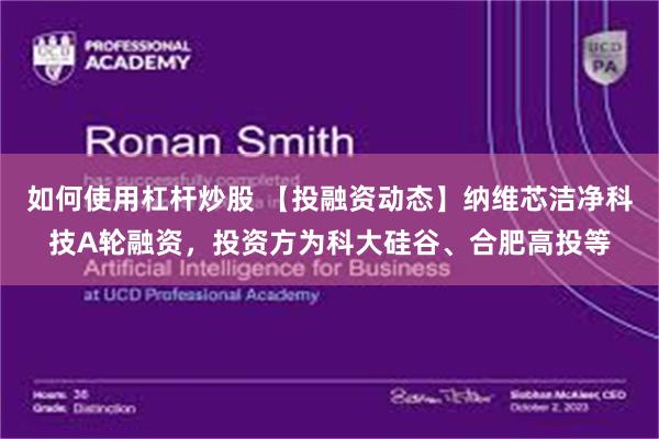 如何使用杠杆炒股 【投融资动态】纳维芯洁净科技A轮融资，投资方为科大硅谷、合肥高投等