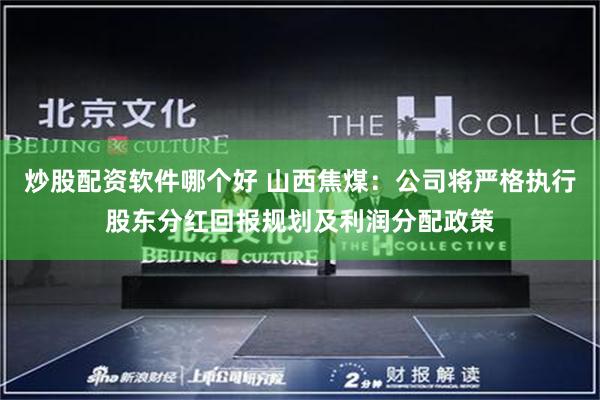 炒股配资软件哪个好 山西焦煤：公司将严格执行股东分红回报规划及利润分配政策