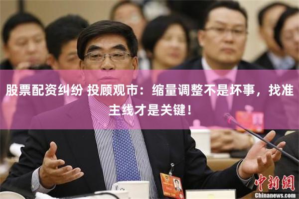 股票配资纠纷 投顾观市：缩量调整不是坏事，找准主线才是关键！