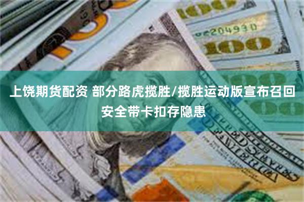上饶期货配资 部分路虎揽胜/揽胜运动版宣布召回 安全带卡扣存隐患
