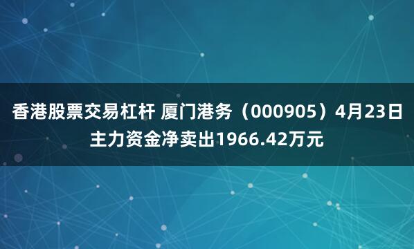 香港股票交易杠杆 厦门港务（000905）4月23日主力资金净卖出1966.42万元