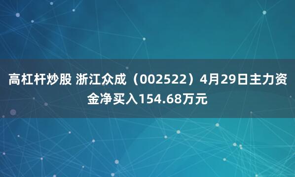 高杠杆炒股 浙江众成（002522）4月29日主力资金净买入154.68万元