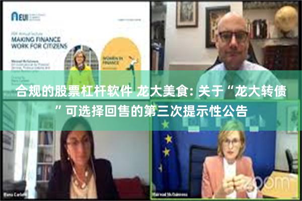 合规的股票杠杆软件 龙大美食: 关于“龙大转债”可选择回售的第三次提示性公告