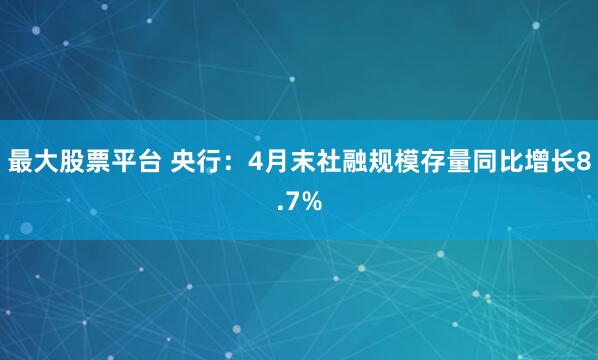 最大股票平台 央行：4月末社融规模存量同比增长8.7%