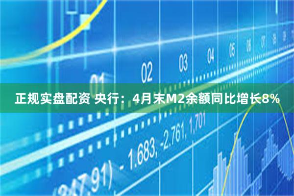 正规实盘配资 央行：4月末M2余额同比增长8%