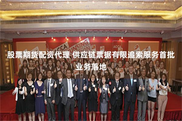股票期货配资代理 供应链票据有限追索服务首批业务落地