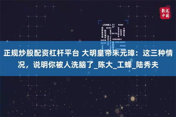 正规炒股配资杠杆平台 大明皇帝朱元璋：这三种情况，说明你被人洗脑了_陈大_工蜂_陆秀夫