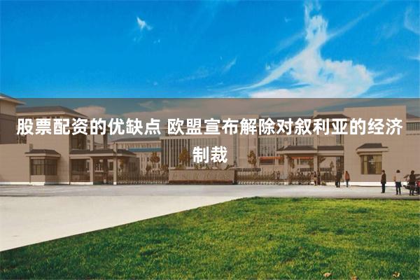 股票配资的优缺点 欧盟宣布解除对叙利亚的经济制裁