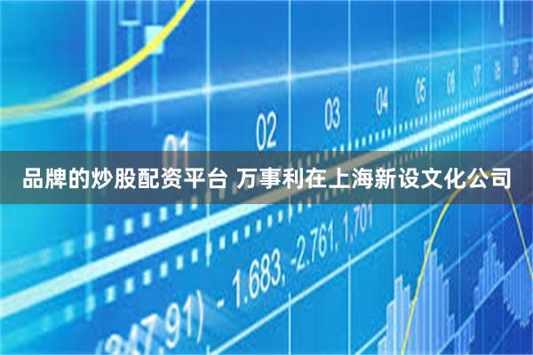 品牌的炒股配资平台 万事利在上海新设文化公司