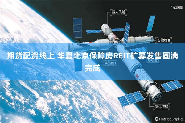期货配资线上 华夏北京保障房REIT扩募发售圆满完成