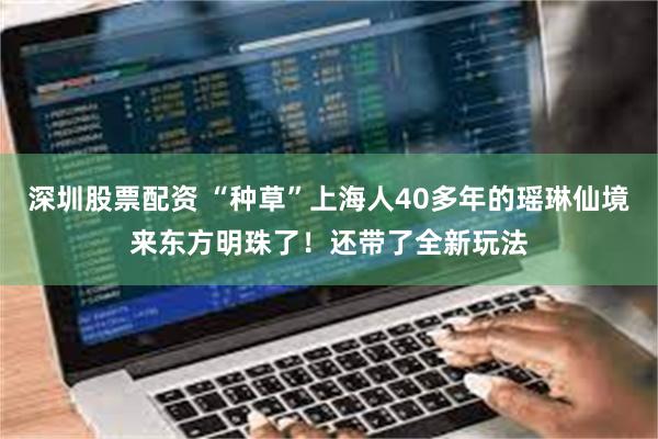 深圳股票配资 “种草”上海人40多年的瑶琳仙境来东方明珠了！还带了全新玩法
