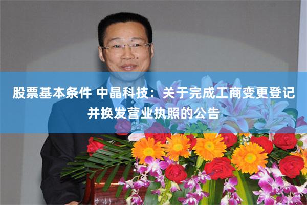 股票基本条件 中晶科技：关于完成工商变更登记并换发营业执照的公告