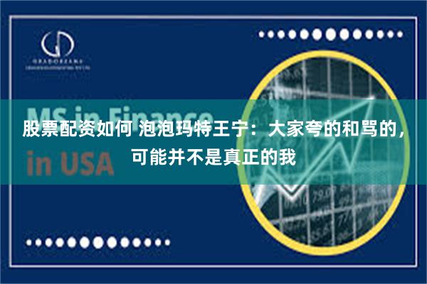 股票配资如何 泡泡玛特王宁：大家夸的和骂的，可能并不是真正的我