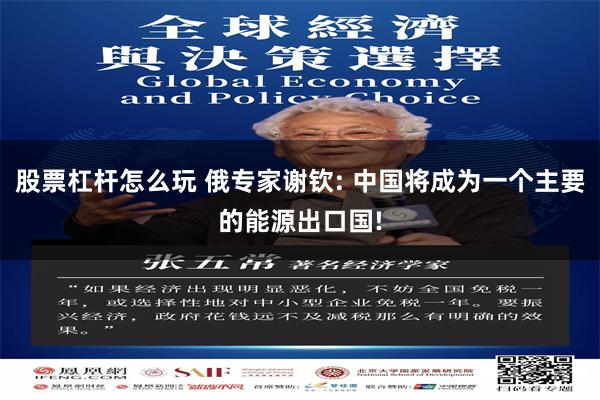 股票杠杆怎么玩 俄专家谢钦: 中国将成为一个主要的能源出口国!