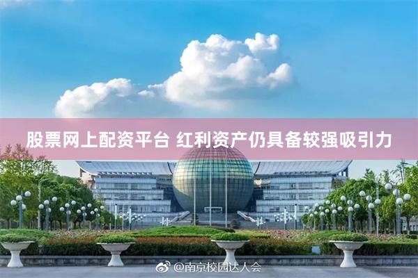 股票网上配资平台 红利资产仍具备较强吸引力