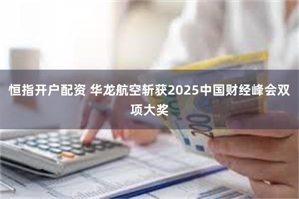 恒指开户配资 华龙航空斩获2025中国财经峰会双项大奖