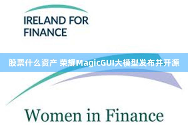 股票什么资产 荣耀MagicGUI大模型发布并开源