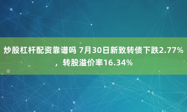 炒股杠杆配资靠谱吗 7月30日新致转债下跌2.77%，转股溢价率16.34%