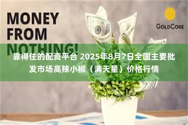 靠得住的配资平台 2025年8月7日全国主要批发市场高辣小椒（满天星）价格行情