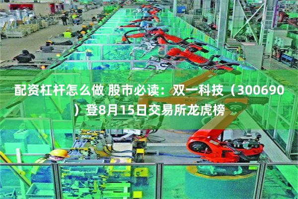 配资杠杆怎么做 股市必读：双一科技（300690）登8月15日交易所龙虎榜