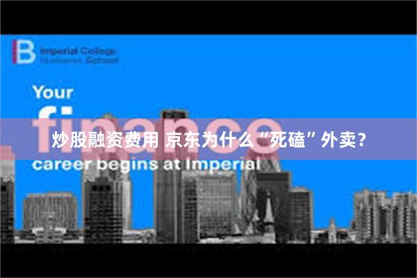 炒股融资费用 京东为什么“死磕”外卖？
