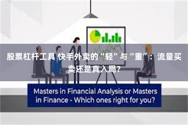 股票杠杆工具 快手外卖的“轻”与“重”：流量买卖还是真入局？