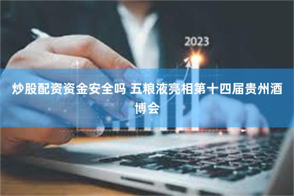 炒股配资资金安全吗 五粮液亮相第十四届贵州酒博会