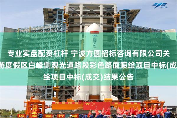 专业实盘配资杠杆 宁波方圆招标咨询有限公司关于梅山湾旅游度假区白峰侧观光道路段彩色路面喷绘项目中标(成交)结果公告