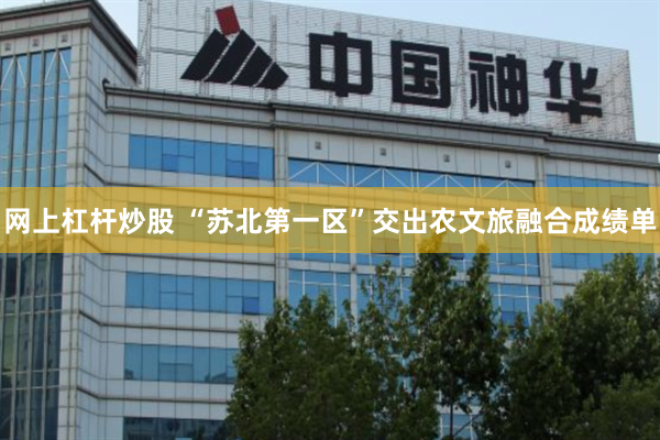 网上杠杆炒股 “苏北第一区”交出农文旅融合成绩单