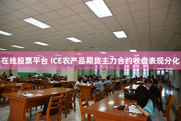 在线股票平台 ICE农产品期货主力合约收盘表现分化