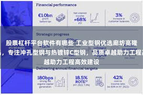 股票杠杆平台软件有哪些 工业型钢优选廊坊高隆金属制品,专注冲孔型钢与热镀锌C型钢,品质卓越助力工程高效建设