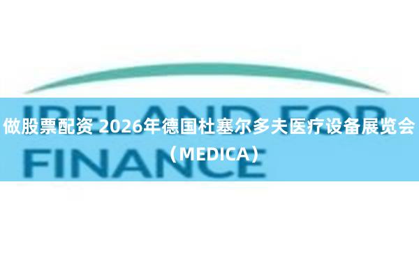 做股票配资 2026年德国杜塞尔多夫医疗设备展览会(MEDICA)