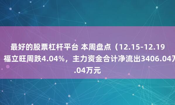 最好的股票杠杆平台 本周盘点（12.15-12.19）：福立旺周跌4.04%，主力资金合计净流出3406.04万元