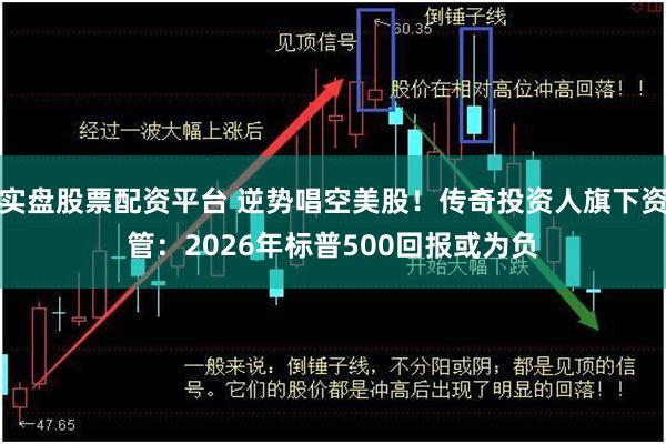 实盘股票配资平台 逆势唱空美股！传奇投资人旗下资管：2026年标普500回报或为负